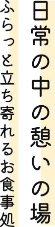 日常の中の憩いの場 ふらっと立ち寄れるお食事処